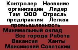 Контролер › Название организации ­ Лидер Тим, ООО › Отрасль предприятия ­ Легкая промышленность › Минимальный оклад ­ 23 000 - Все города Работа » Вакансии   . Ханты-Мансийский,Советский г.